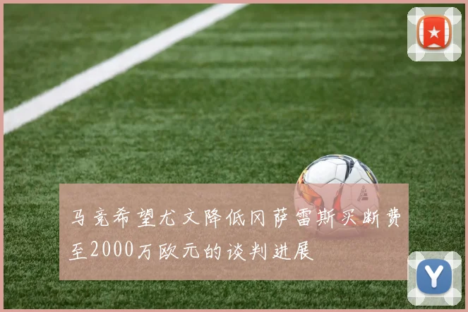 马竞希望尤文降低冈萨雷斯买断费至2000万欧元的谈判进展