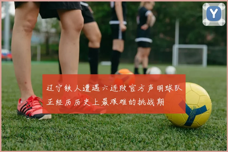 辽宁铁人遭遇六连败官方声明球队正经历历史上最艰难的挑战期